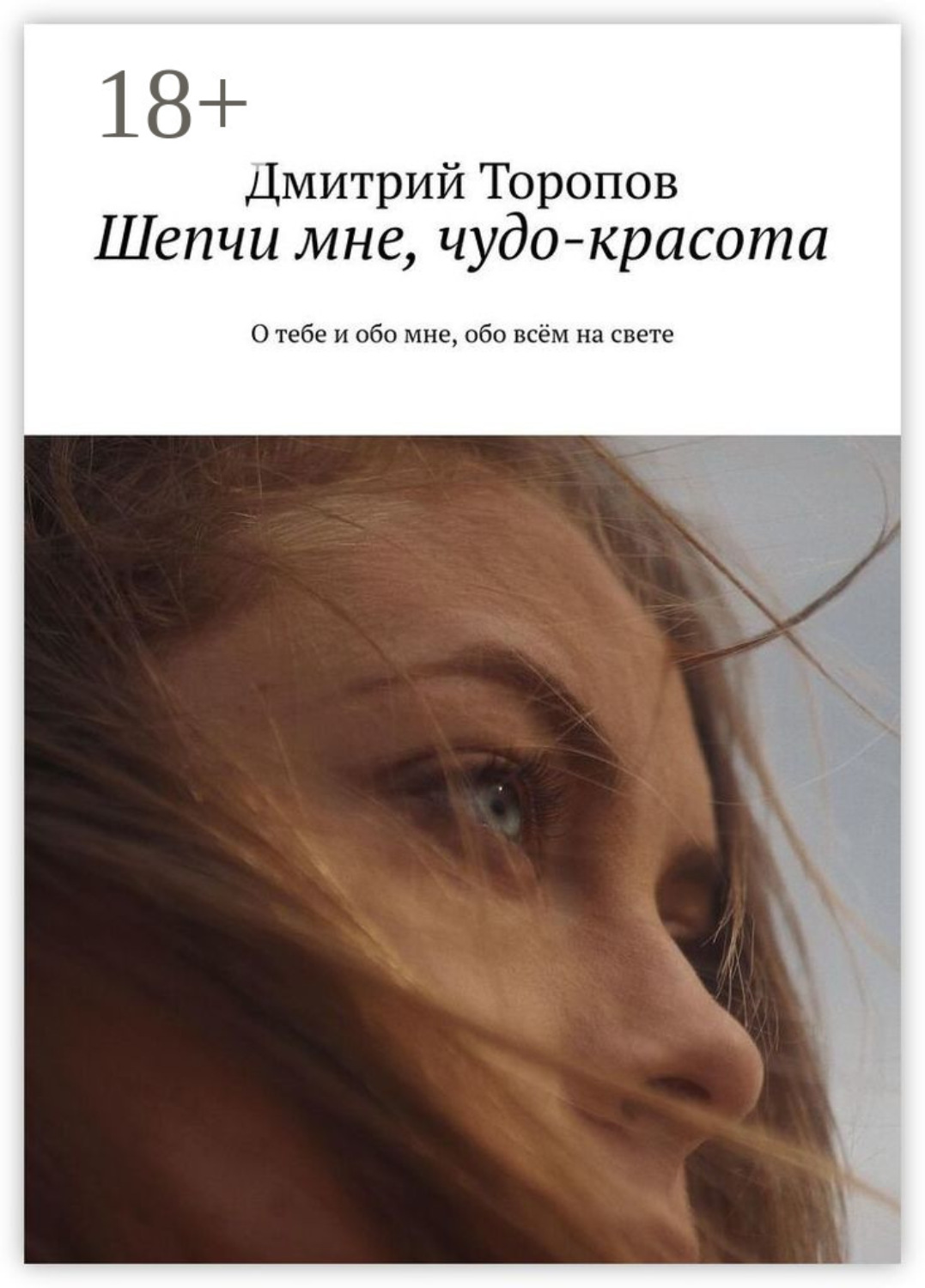 Обложка книги «Шепчи мне, чудо-красота. О тебе и обо мне, обо всём на свете»