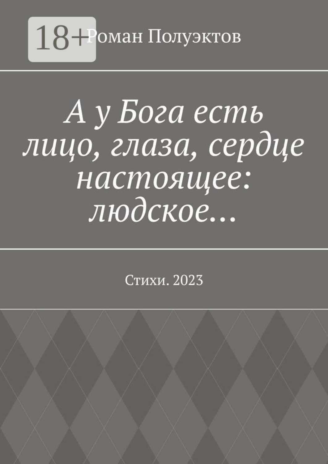 Обложка книги «А у Бога есть лицо, глаза, сердце настоящее: людское… Стихи. 2023»