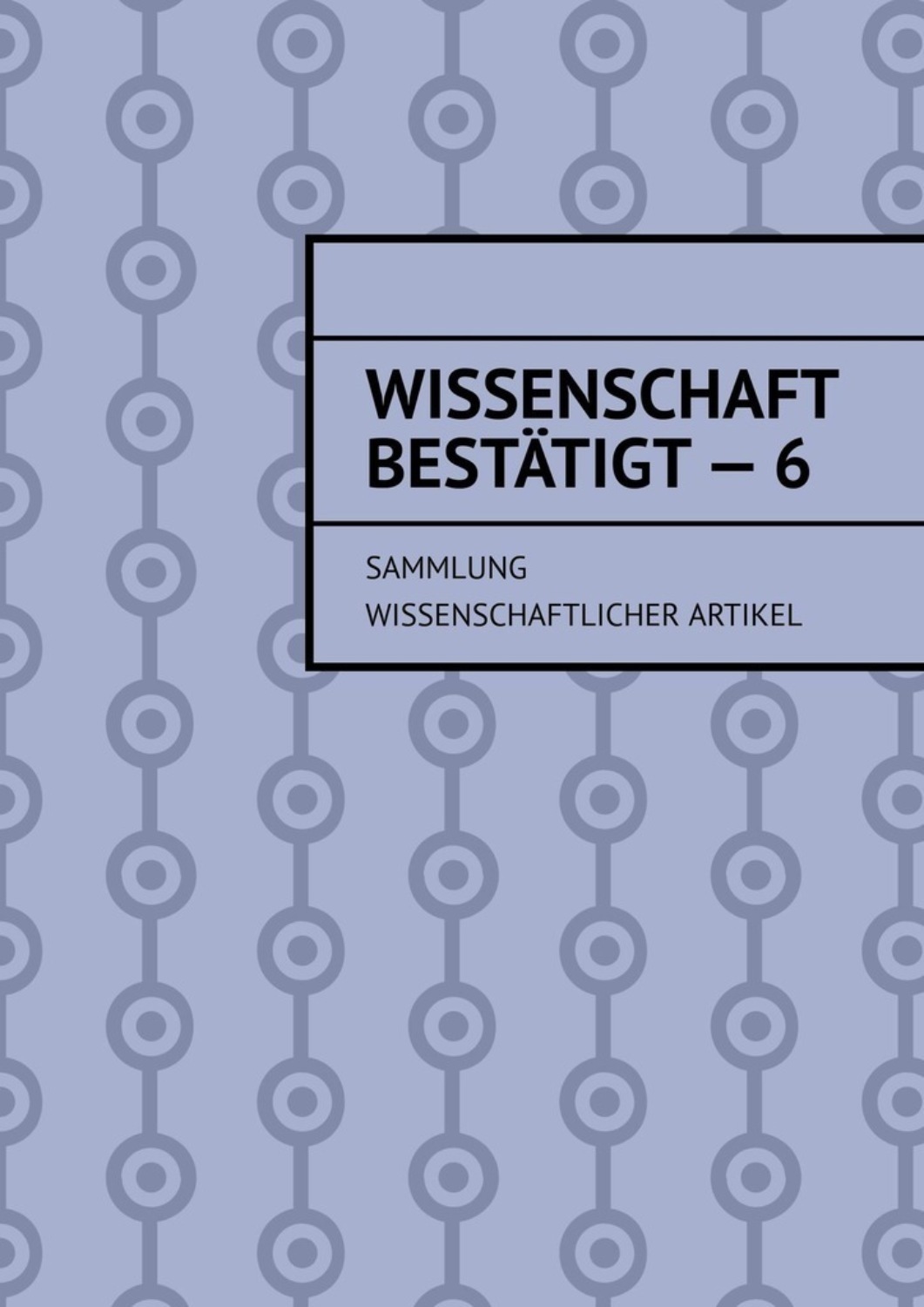 Обложка книги «Wissenschaft bestätigt – 6. Sammlung wissenschaftlicher Artikel»