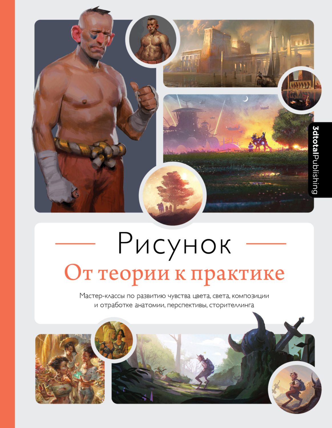 Обложка книги «Рисунок. От теории к практике. Мастер-классы по развитию чувства цвета, света, композиции и отработке анатомии, перспективы, сторителлинга»