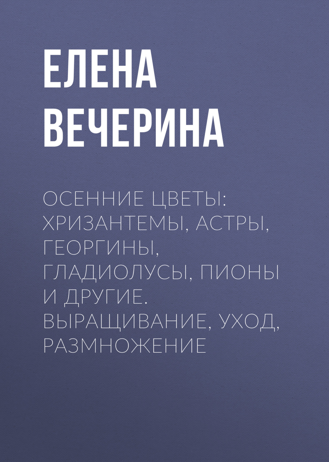 Обложка книги «Осенние цветы: хризантемы, астры, георгины, гладиолусы, пионы и другие. Выращивание, уход, размножение»