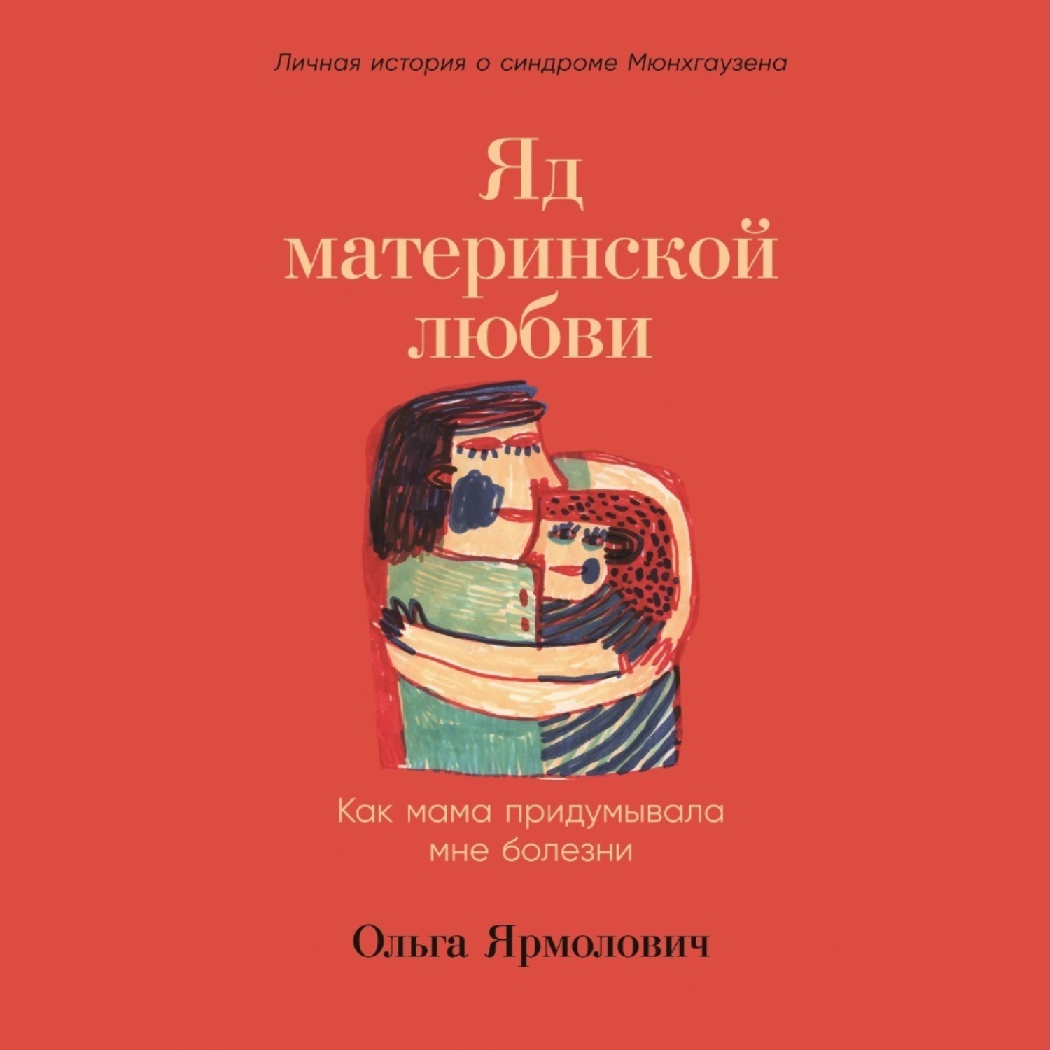 Обложка книги «Яд материнской любви. Как мама придумывала мне болезни. Личная история о синдроме Мюнхгаузена»