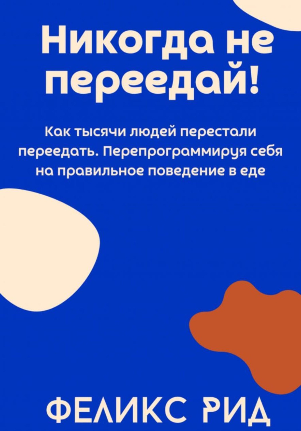 Обложка книги «Никогда не переедай! Как тысячи людей перестали переедать. Перепрограммируя себя на правильное поведение в еде»