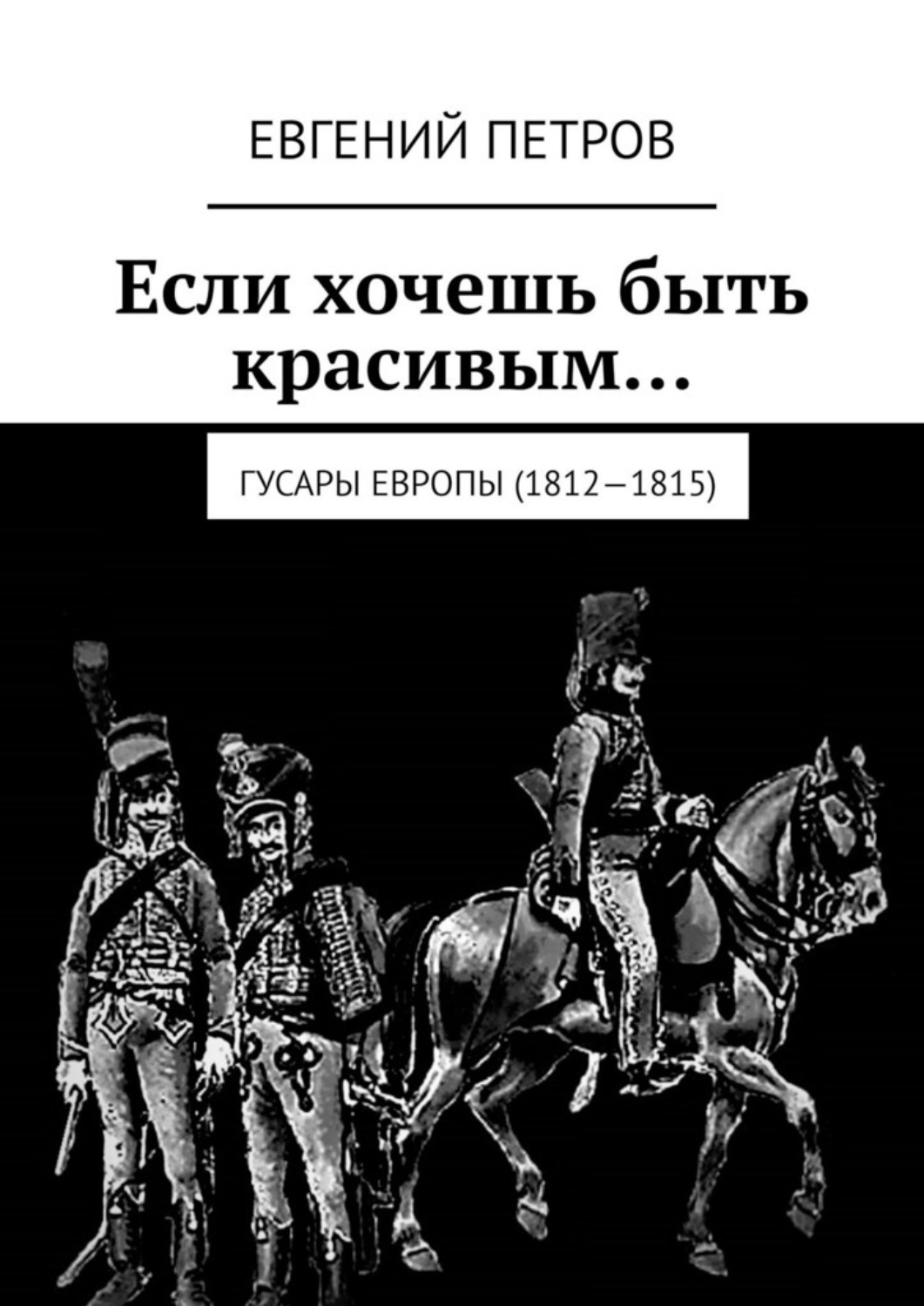 Обложка книги «Если хочешь быть красивым… Гусары Европы (1812—1815)»