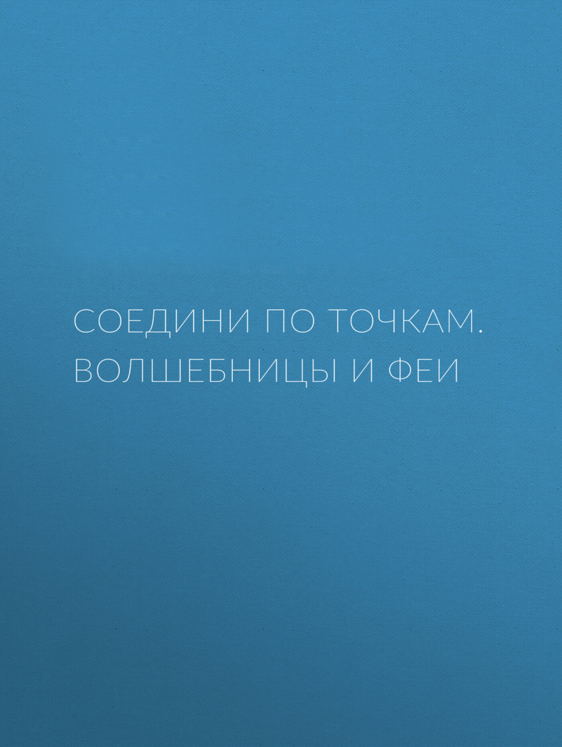 Обложка книги «Соедини по точкам. Волшебницы и феи»