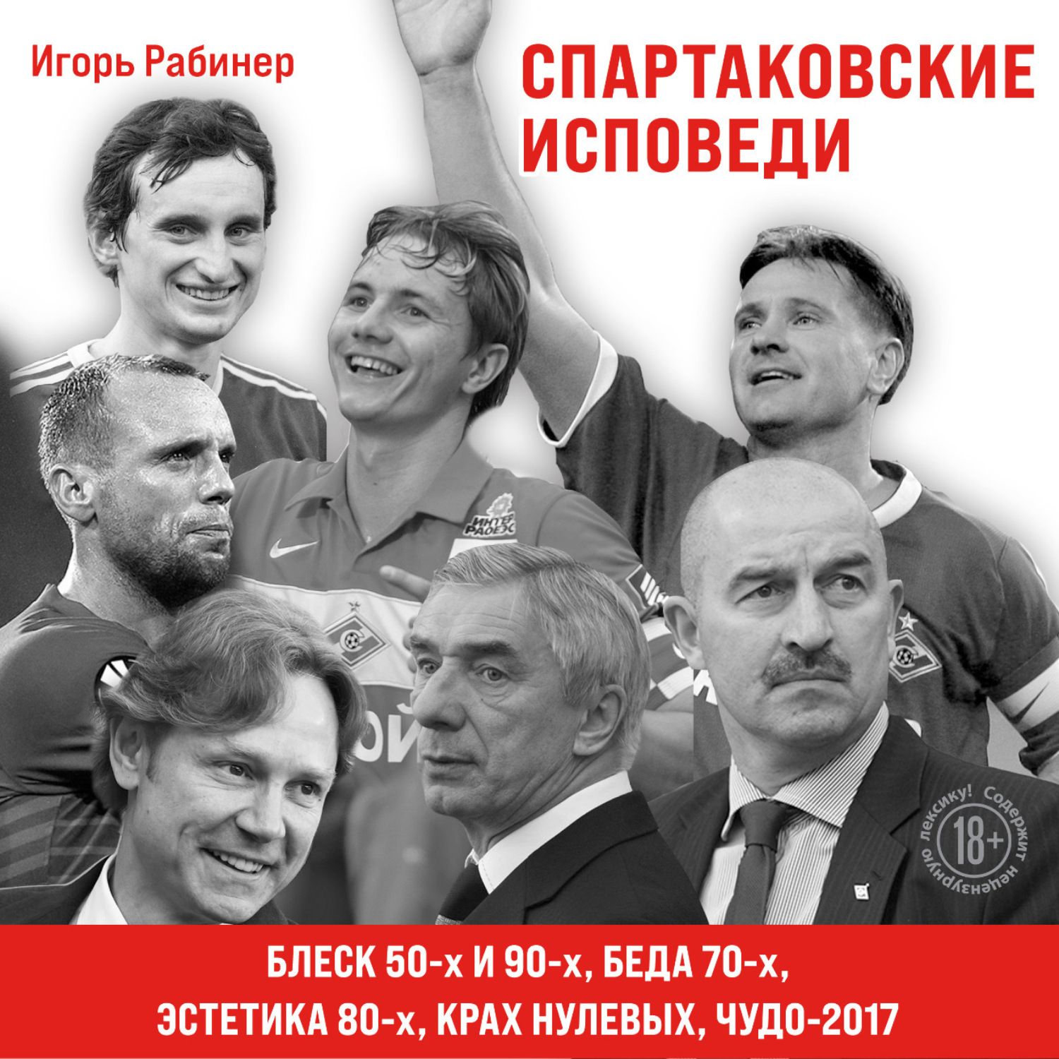 Обложка книги «Спартаковские исповеди. Блеск 50-х и 90-х, эстетика 80-х, крах нулевых, чудо-2017»