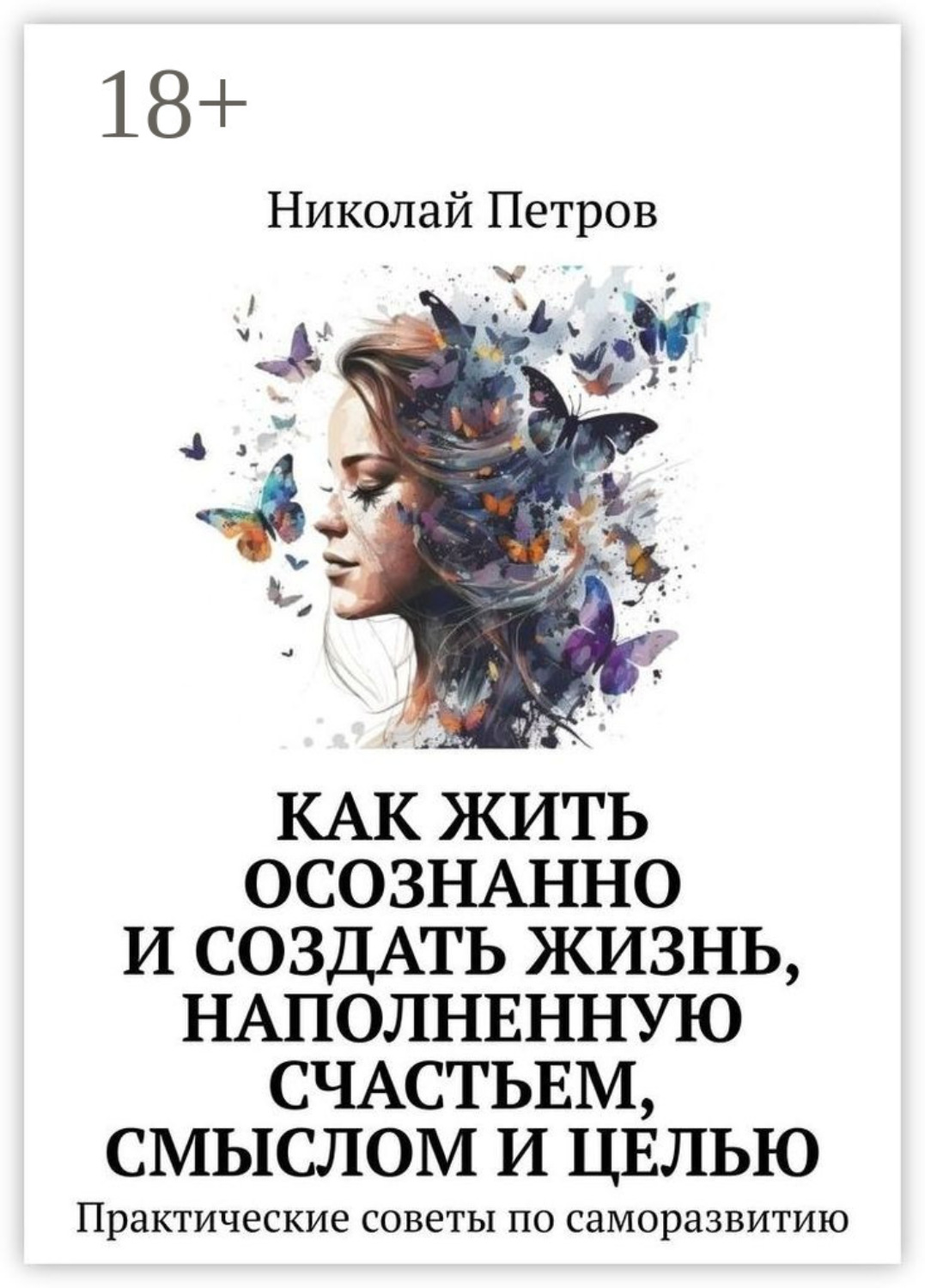 Обложка книги «Как жить осознанно и создать жизнь, наполненную счастьем, смыслом и целью. Практические советы по саморазвитию»