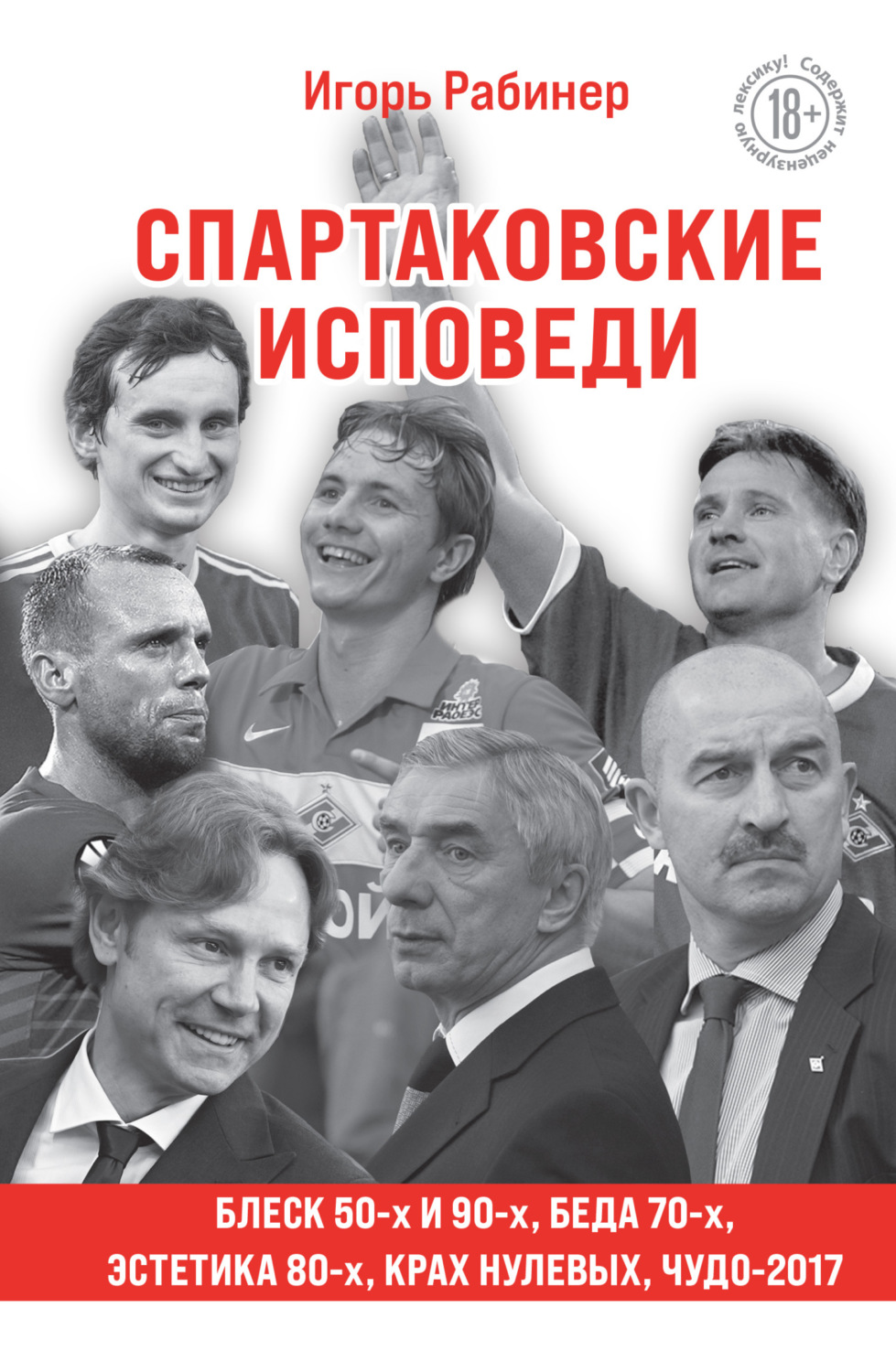 Обложка книги «Спартаковские исповеди. Блеск 50-х и 90-х, эстетика 80-х, крах нулевых, чудо-2017»