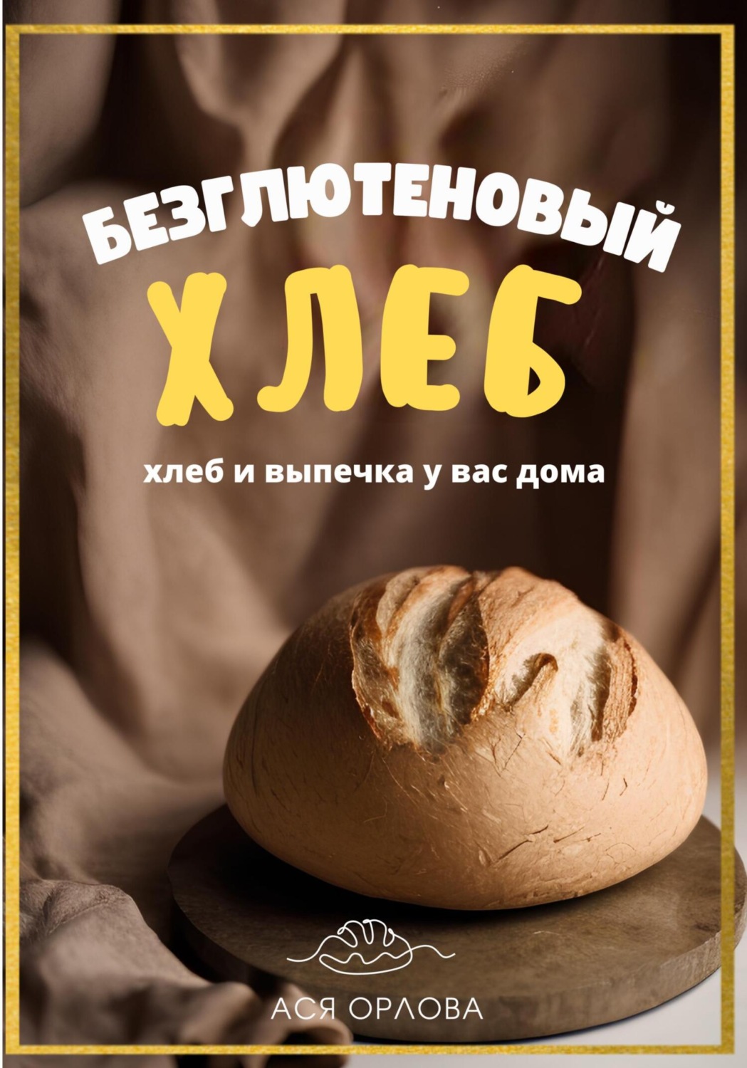 Обложка книги «Хлеб. Безглютеновый хлеб и выпечка без глютена у вас дома»