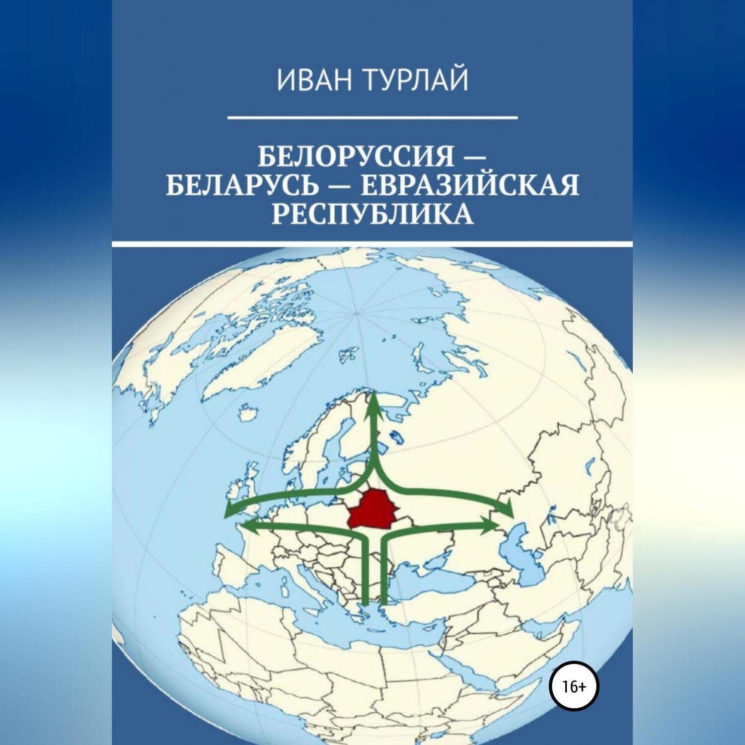 Обложка книги «Белоруссия – Беларусь – евразийская республика»