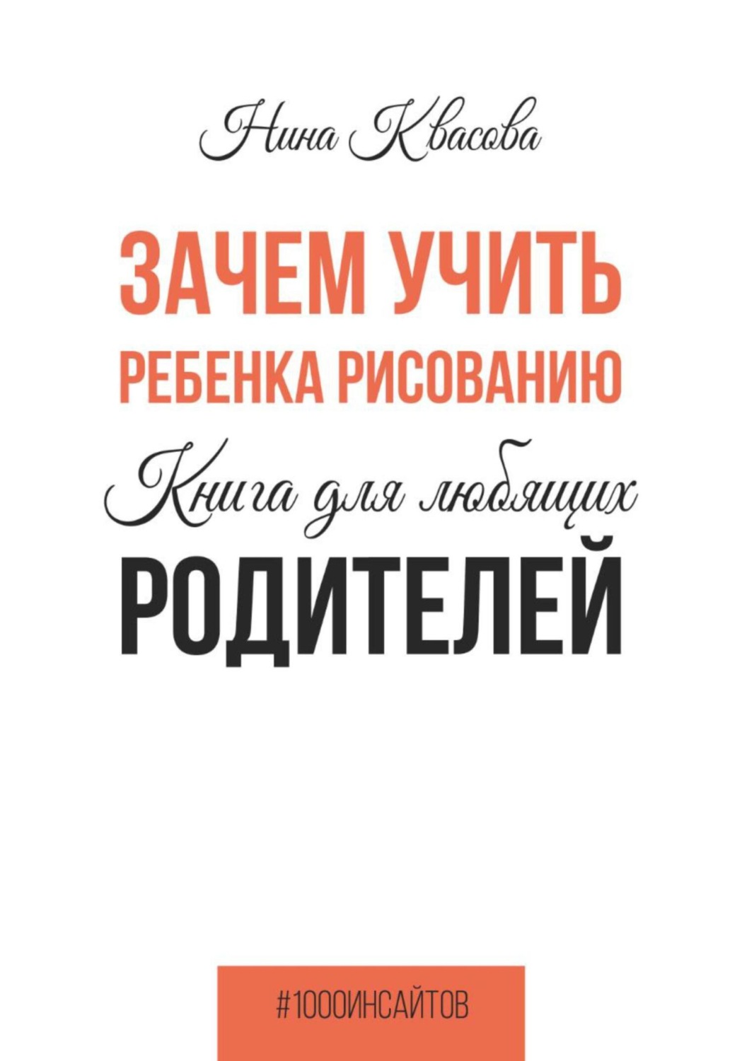 Обложка книги «Зачем учить ребенка рисованию. Книга для любящих родителей»