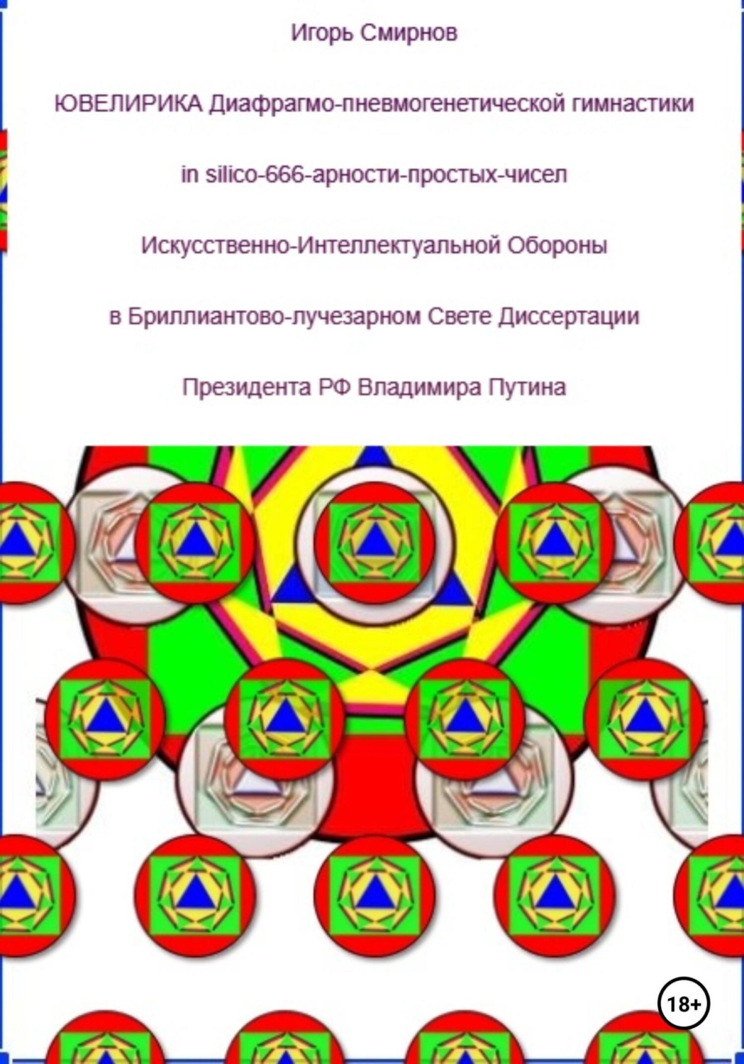 Обложка книги «Ювелирика диафрагмо-пневмогенетической гимнастики in silico-666-арности-простых-чисел Искусственно-Интеллектуальной Обороны в Бриллиантово-лучезарном Свете Диссертации Президента РФ Владимира Путина»