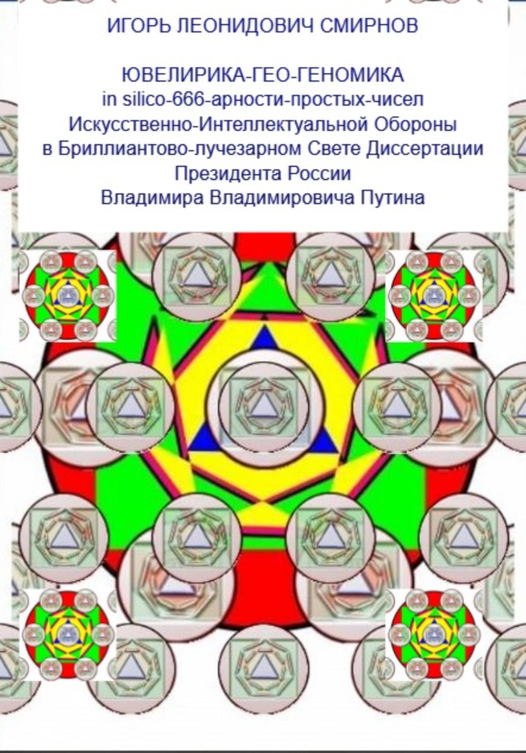 Обложка книги «Ювелирика-гео-геономика in silico-666-арности-простых-чисел Искусственно-Интеллектуальной Обороны в Бриллиантово-лучезарном Свете Диссертации Президента России Владимира Владимировича Путина»