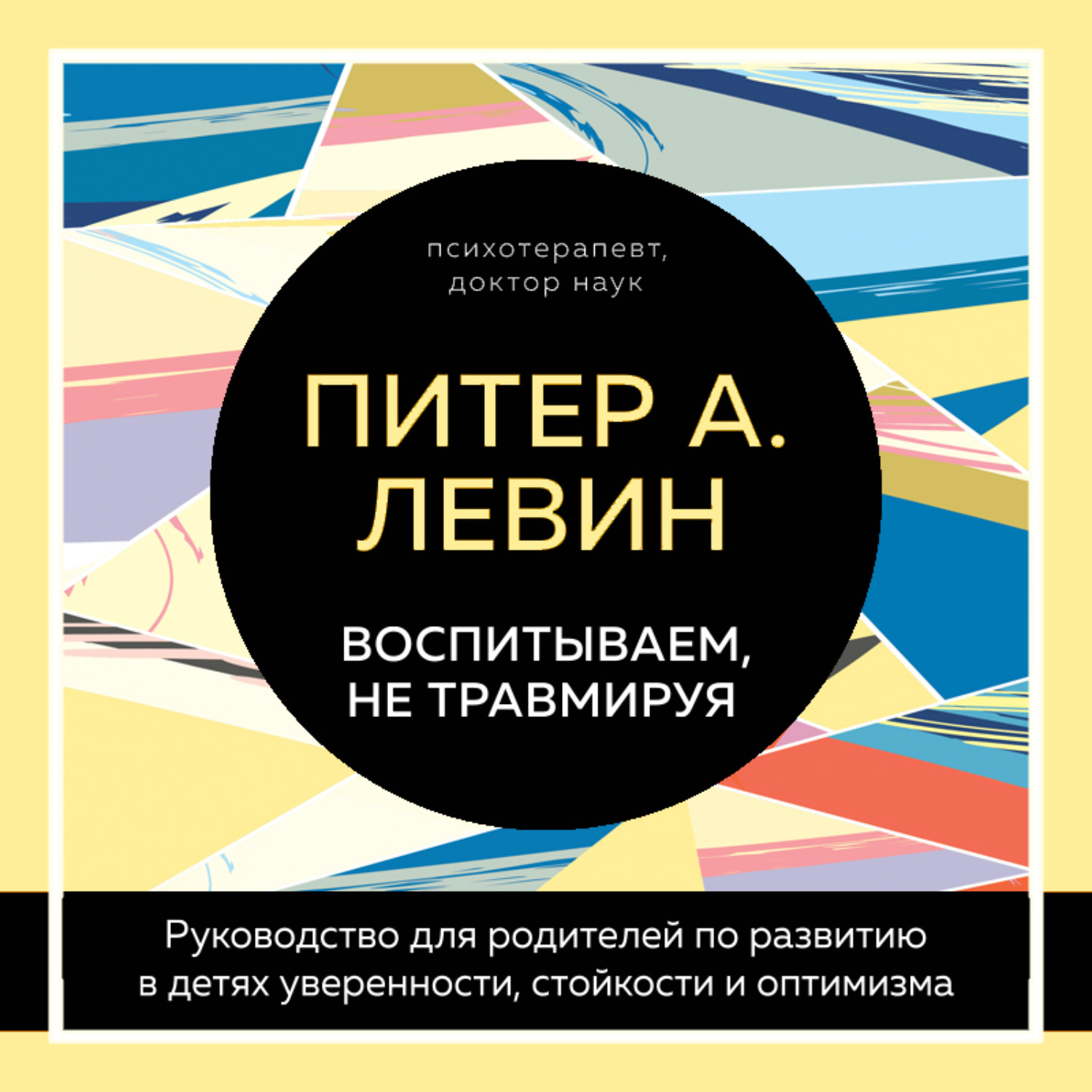 Обложка книги «Воспитываем, не травмируя. Руководство для родителей по развитию в детях уверенности, стойкости и оптимизма»