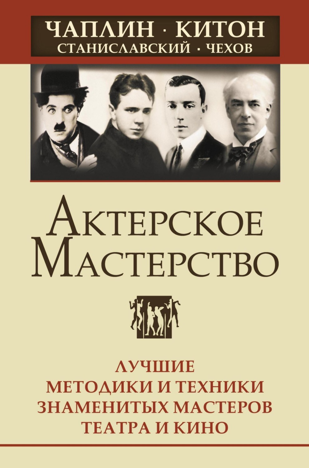 Обложка книги «Актерское мастерство. Лучшие методики и техники знаменитых мастеров театра и кино. Чаплин, Китон, Станиславский, Чехов»