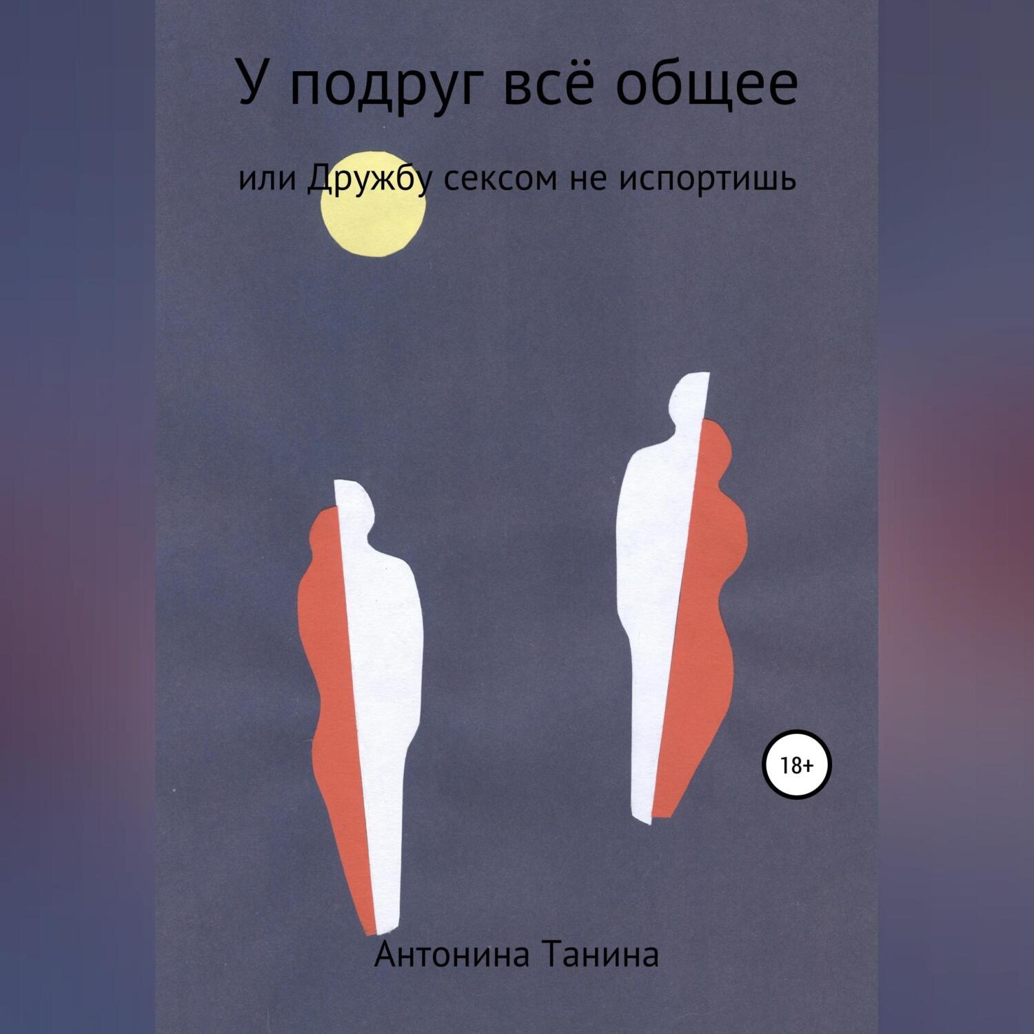 Обложка книги «У подруг всё общее, или Дружбу сексом не испортишь»