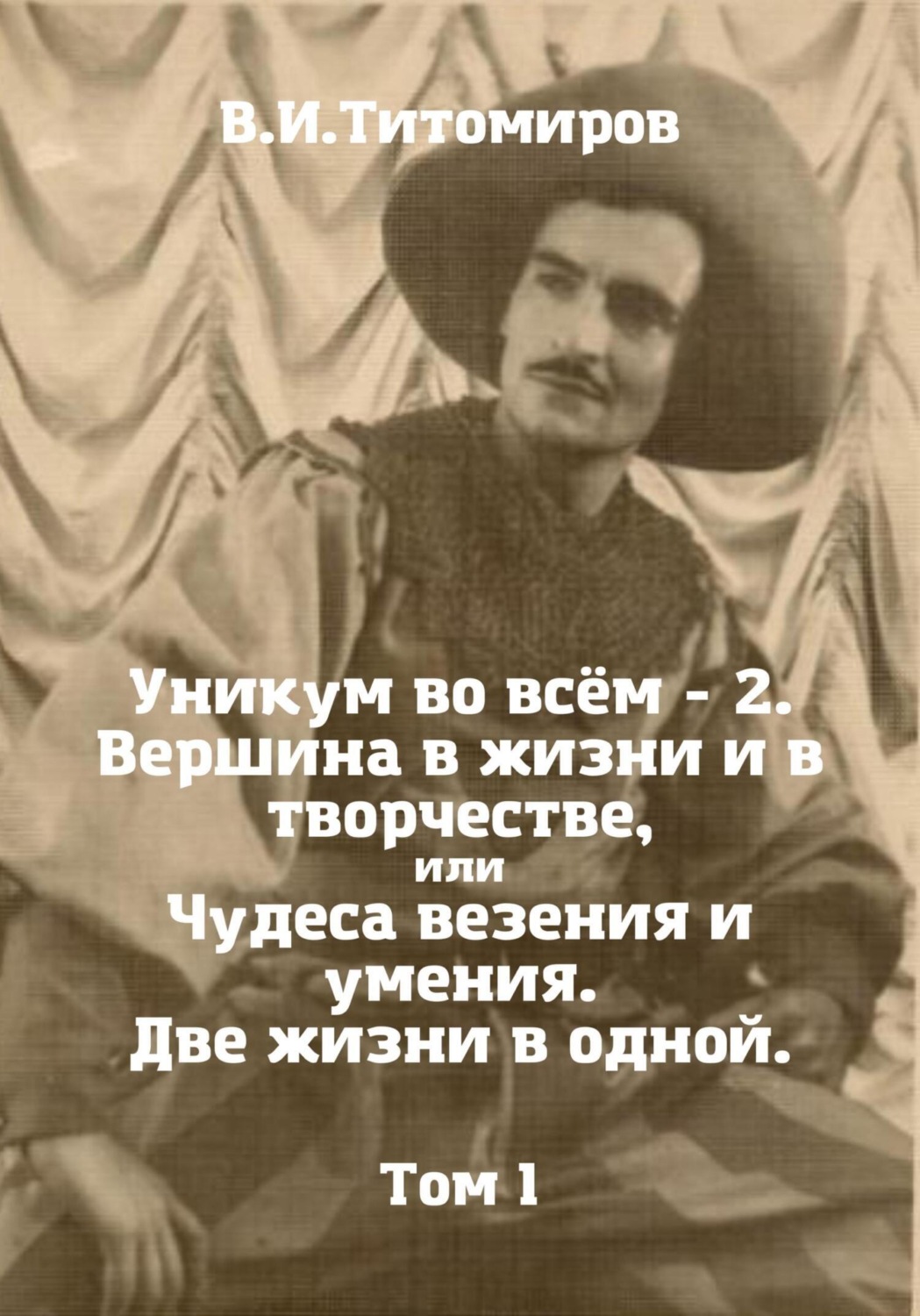 Обложка книги «Уникум во всём – 2. Вершина в жизни и в творчестве, или Чудеса везения и умения. Две жизни в одной. Том 1»