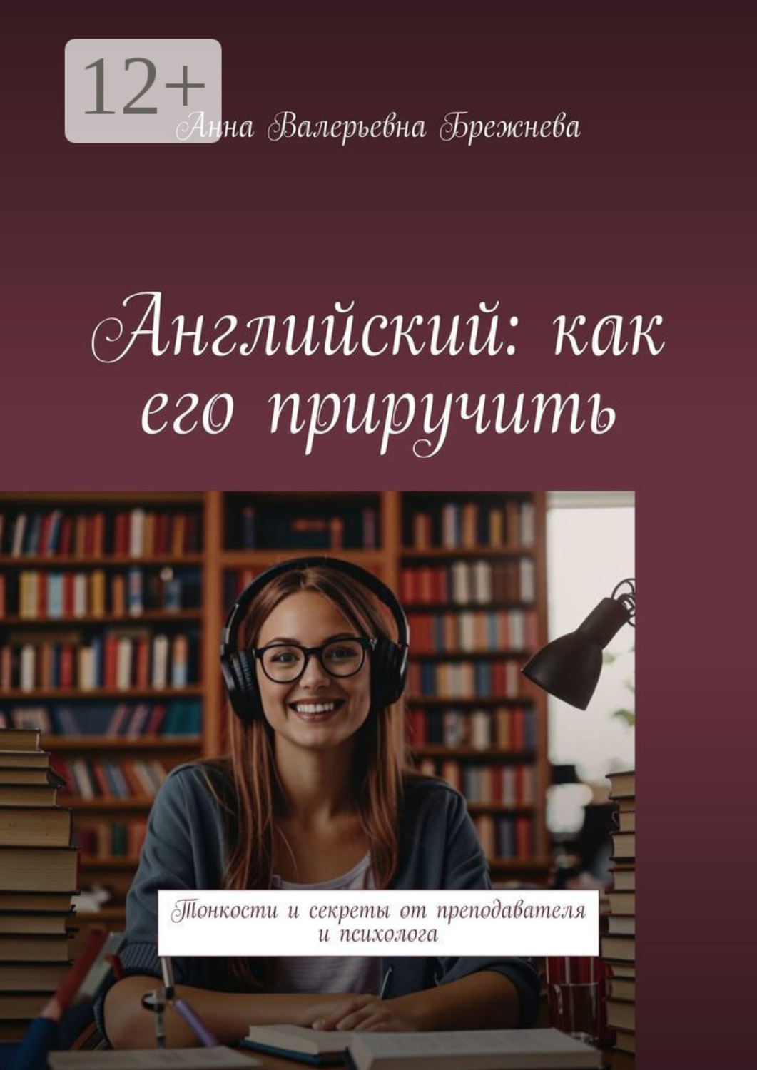 Обложка книги «Английский: как его приручить. Тонкости и секреты от преподавателя и психолога»