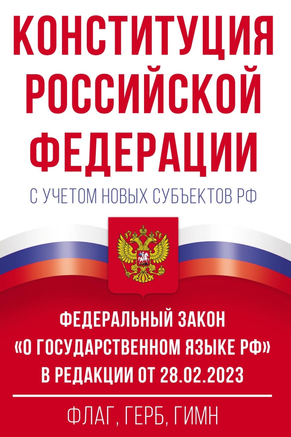Обложка книги «Конституция Российской Федерации с учетом новых субъектов РФ и Федеральный закон «О государственном языке РФ» в редакции от 28.02.2023. Флаг, герб, гимн»