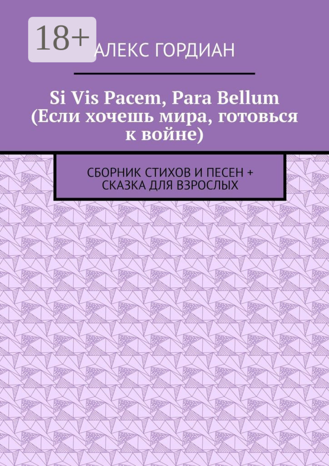 Обложка книги «Si Vis Pacem, Para Bellum (Если хочешь мира, готовься к войне). Сборник стихов и песен + сказка для взрослых»