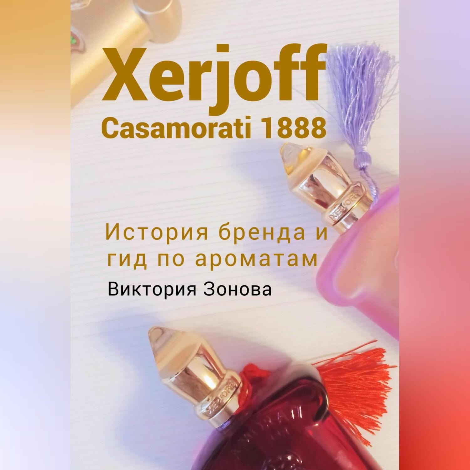 Обложка книги «Xerjoff Casamorati 1888. История бренда и гид по ароматам»