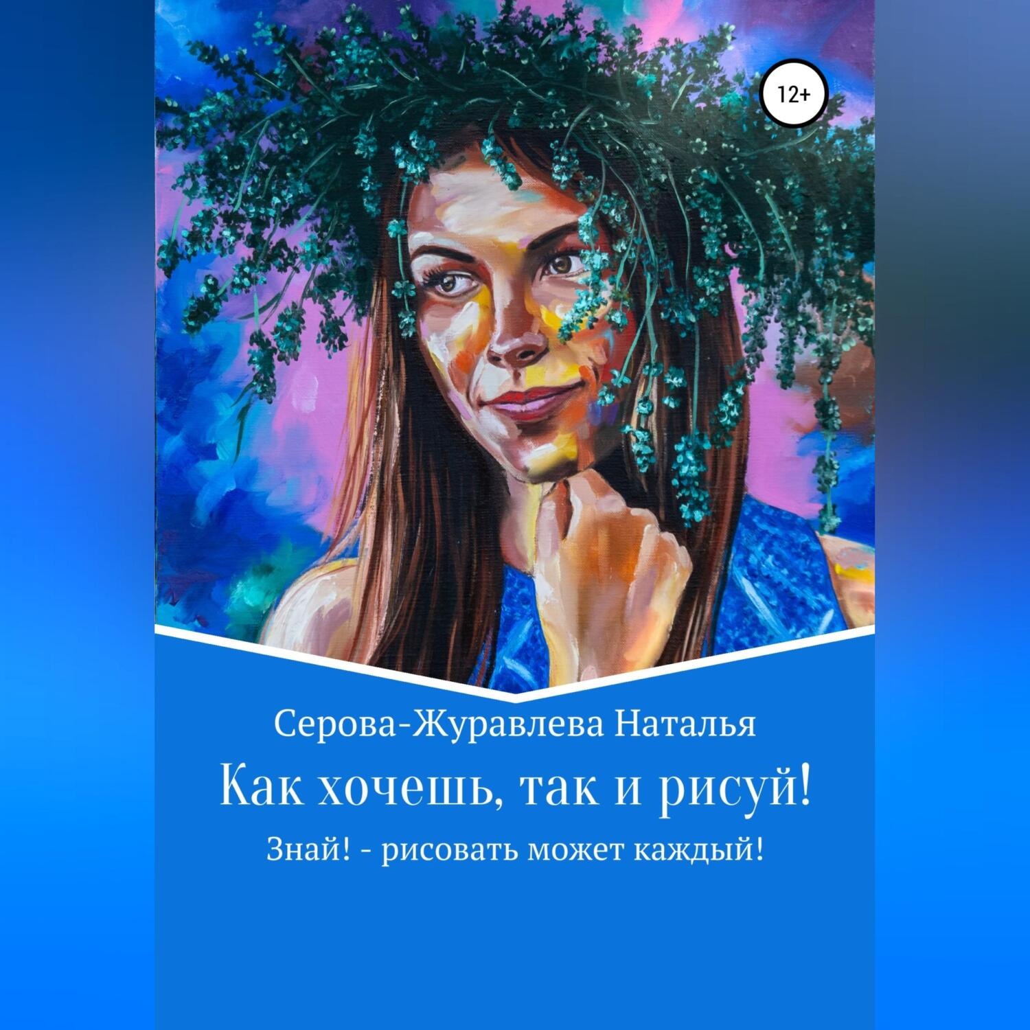 Обложка книги «Как хочешь, так и рисуй! Знай! – рисовать может каждый!»