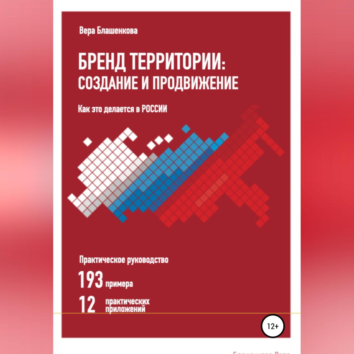 Обложка книги «Бренд территории: создание и продвижение. Как это делается в России. Практическое руководство: 193 примера и 12 практических приложений»