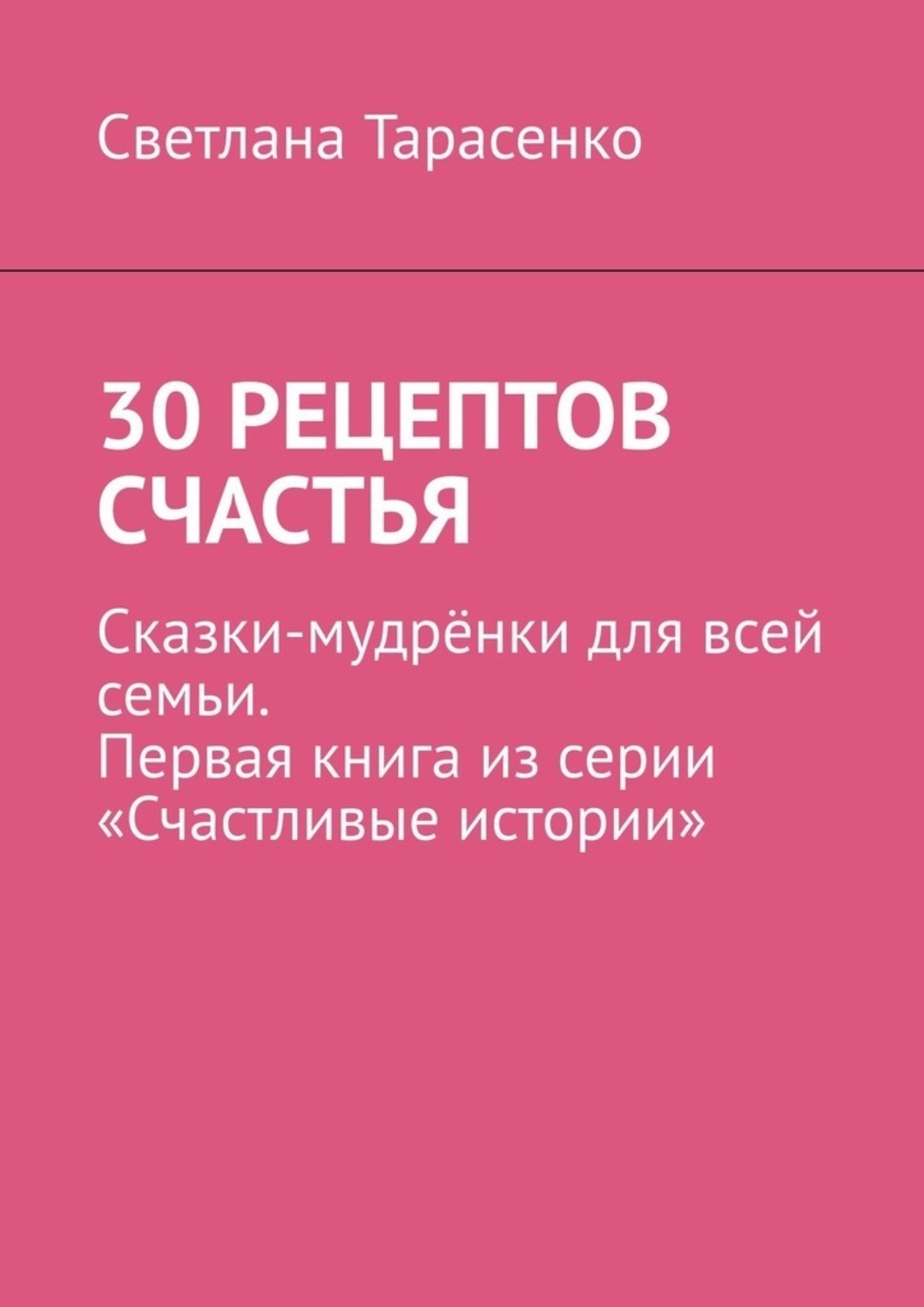 Обложка книги «30 рецептов счастья. Сказки-мудрёнки для всей семьи. Первая книга из серии «Счастливые истории»»