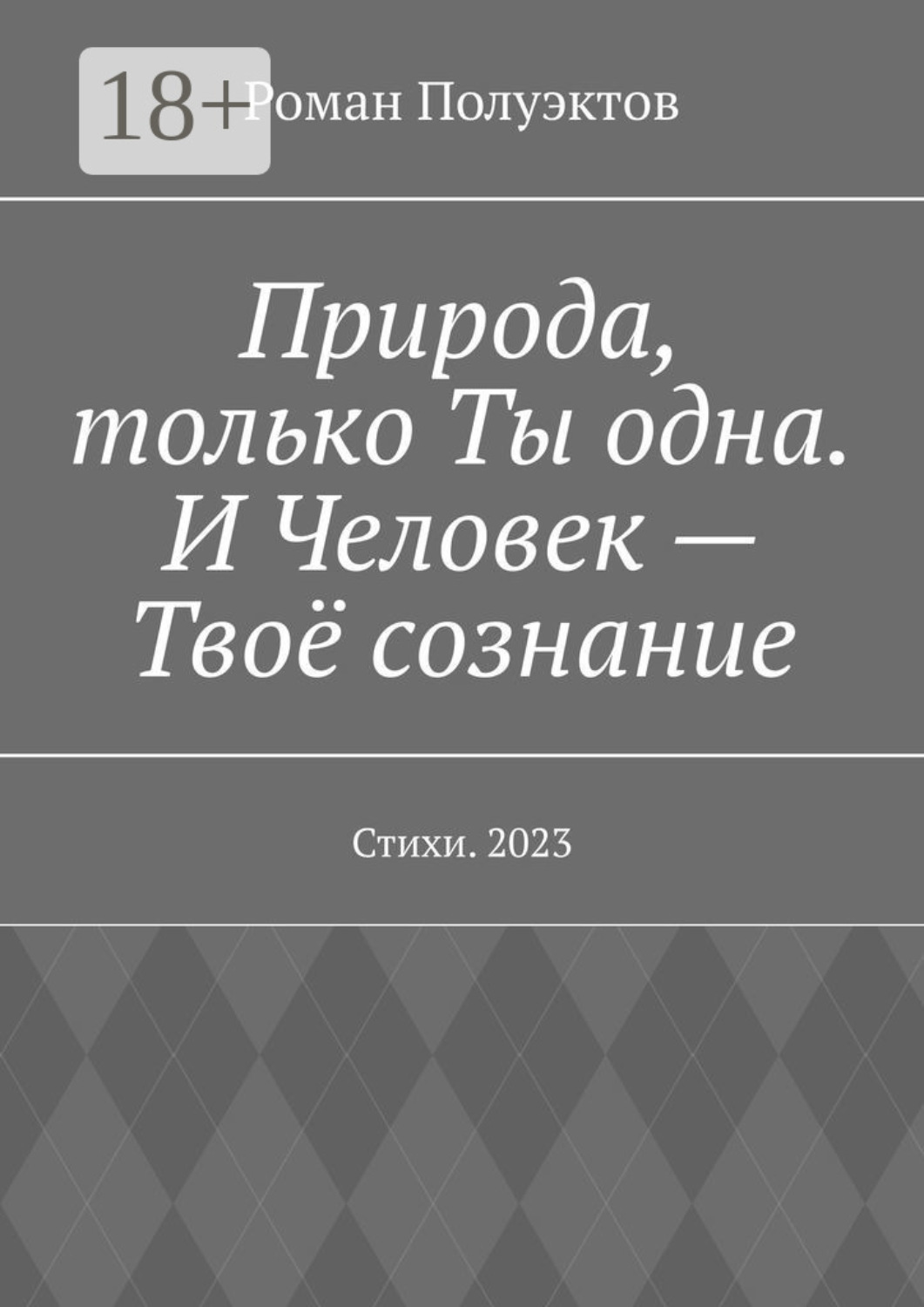 Обложка книги «Природа, только Ты одна. И Человек – Твоё сознание. Стихи. 2023»