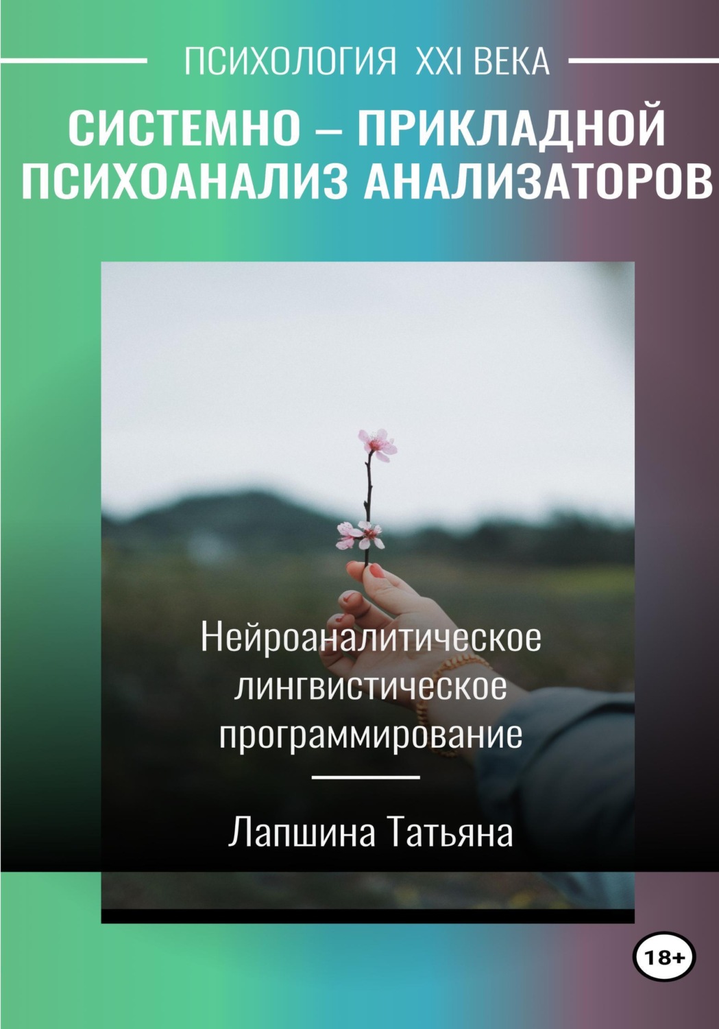 Обложка книги «Системно-прикладной психоанализ анализаторов (сенсорных каналов), выводящих и принимающих информацию, или Нейроаналитическое лингвистическое программирование»