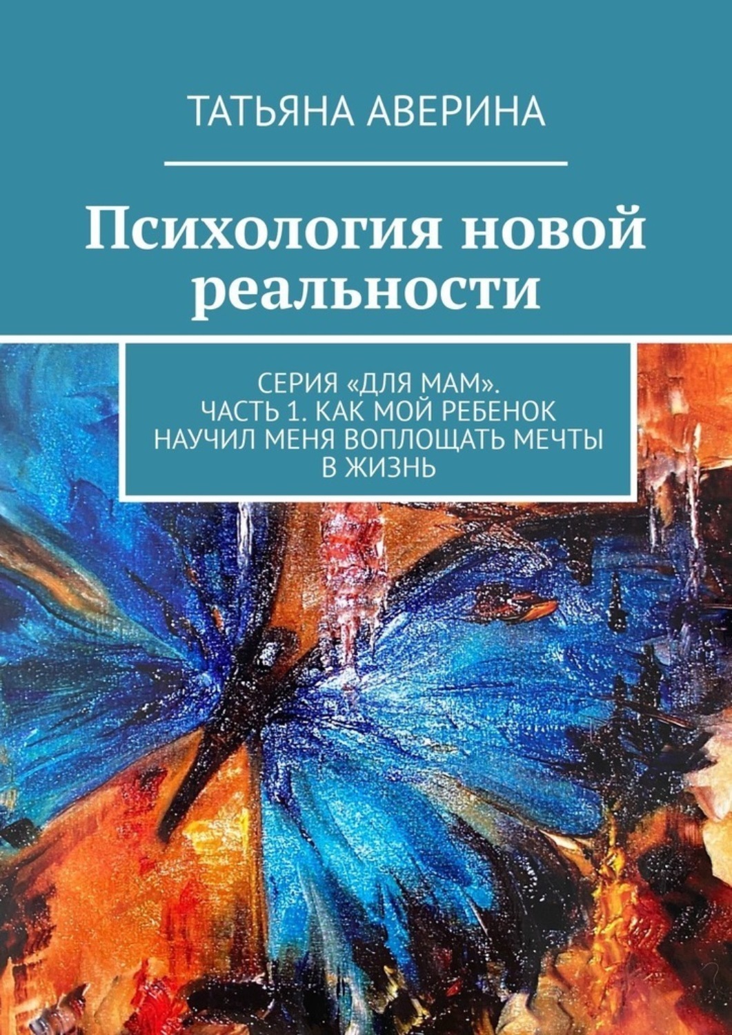 Обложка книги «Психология новой реальности. Серия «Для мам». Часть 1. Как мой ребенок научил меня воплощать мечты в жизнь»