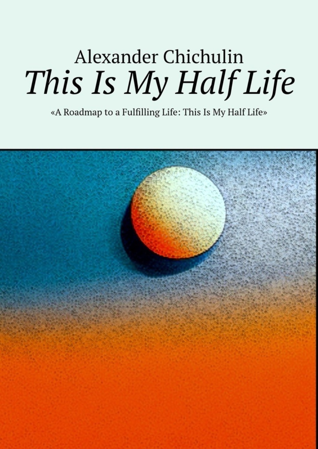 Обложка книги «This Is My Half Life. «A Roadmap to a Fulfilling Life: This Is My Half Life»»