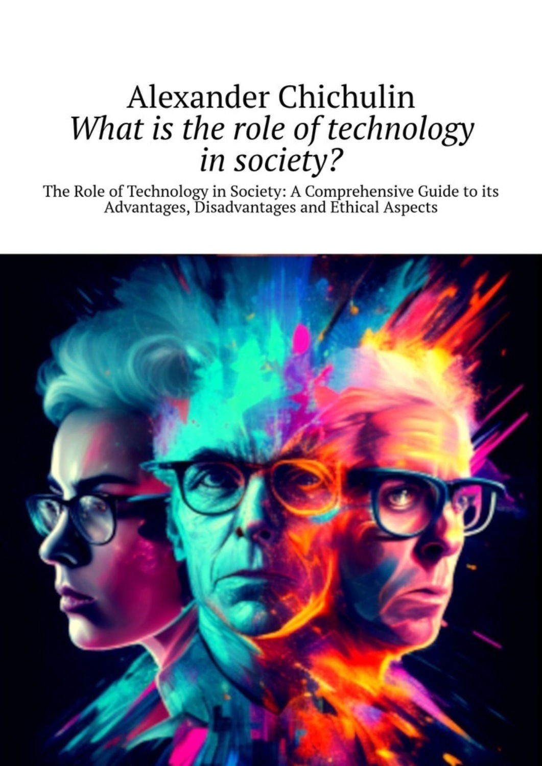 Обложка книги «What is the role of technology in society? The Role of Technology in Society: A Comprehensive Guide to its Advantages, Disadvantages and Ethical Aspects»