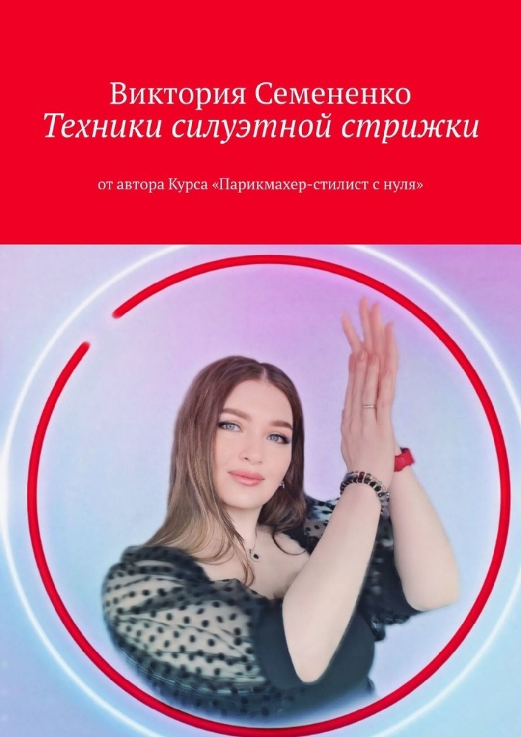 Обложка книги «Техники силуэтной стрижки. От автора курса «Парикмахер-стилист с нуля»»