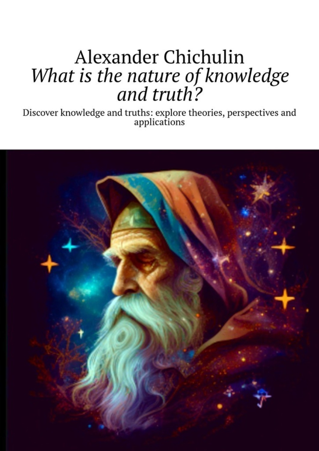 Обложка книги «What is the nature of knowledge and truth? Discover knowledge and truths: explore theories, perspectives and applications»