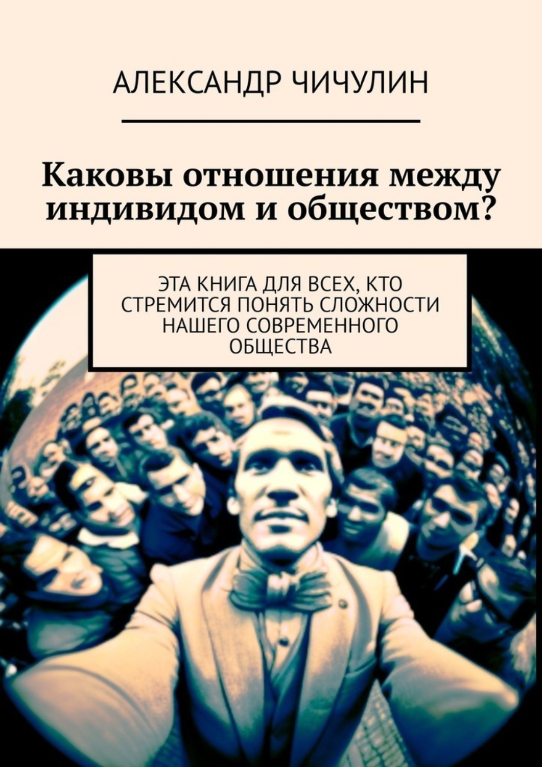 Обложка книги «Каковы отношения между индивидом и обществом? Эта книга для всех, кто стремится понять сложности нашего современного общества»