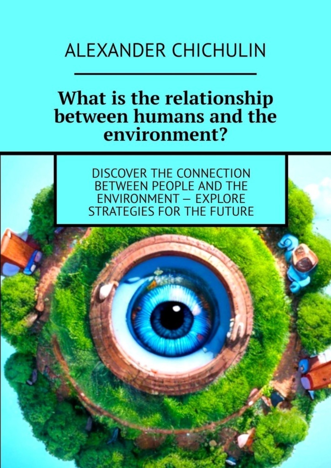 Обложка книги «What is the relationship between humans and the environment? Discover the connection between people and the environment – explore strategies for the future»