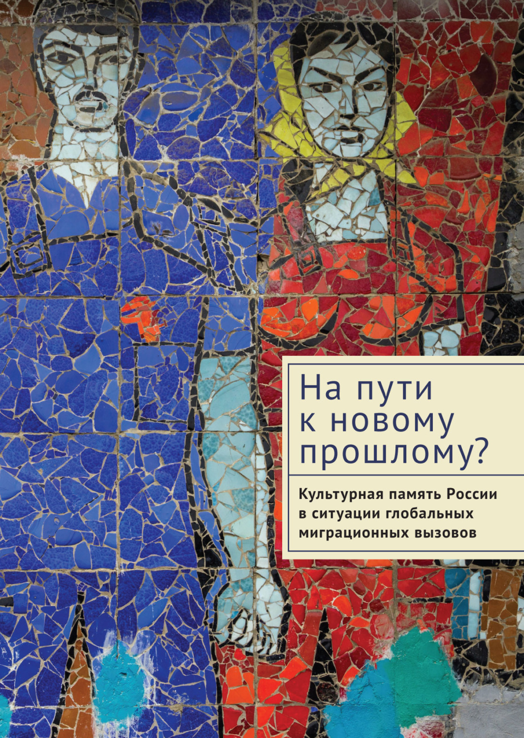 Обложка книги «На пути к новому прошлому? Культурная память России в ситуации глобальных миграционных вызовов»