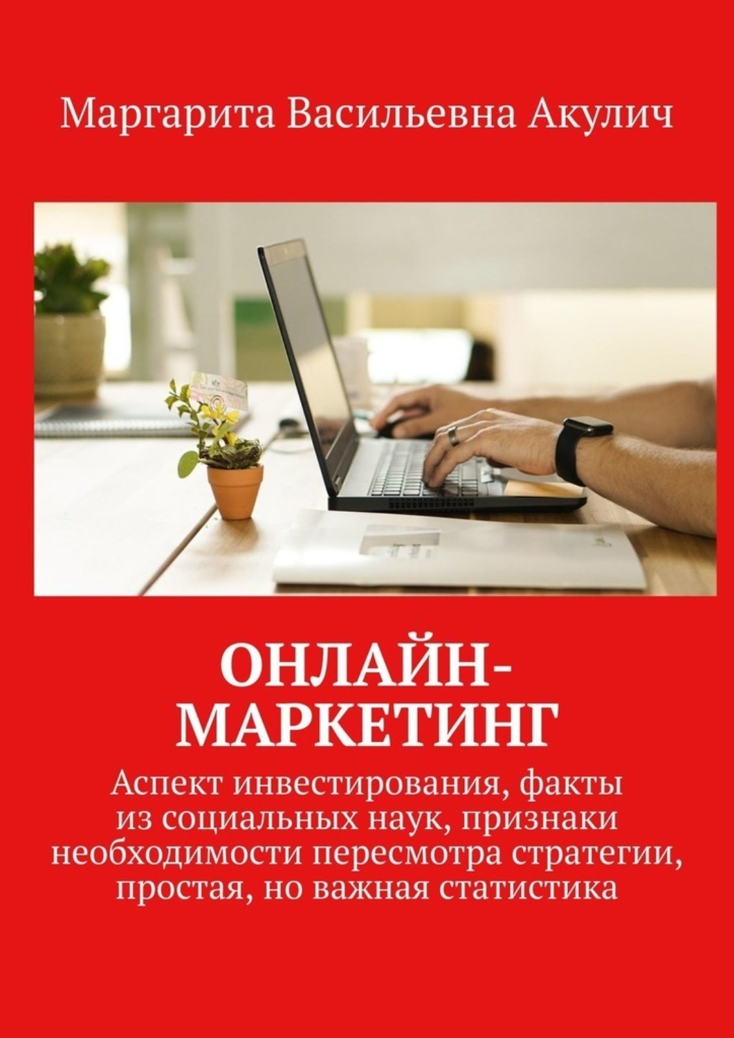 Обложка книги «Онлайн-маркетинг. Аспект инвестирования, факты из социальных наук, признаки необходимости пересмотра стратегии, простая, но важная статистика»