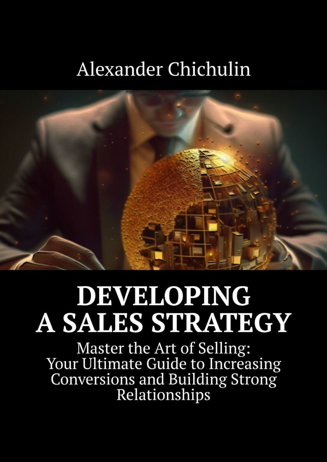 Обложка книги «Developing a Sales Strategy. Master the Art of Selling: Your Ultimate Guide to Increasing Conversions and Building Strong Relationships»