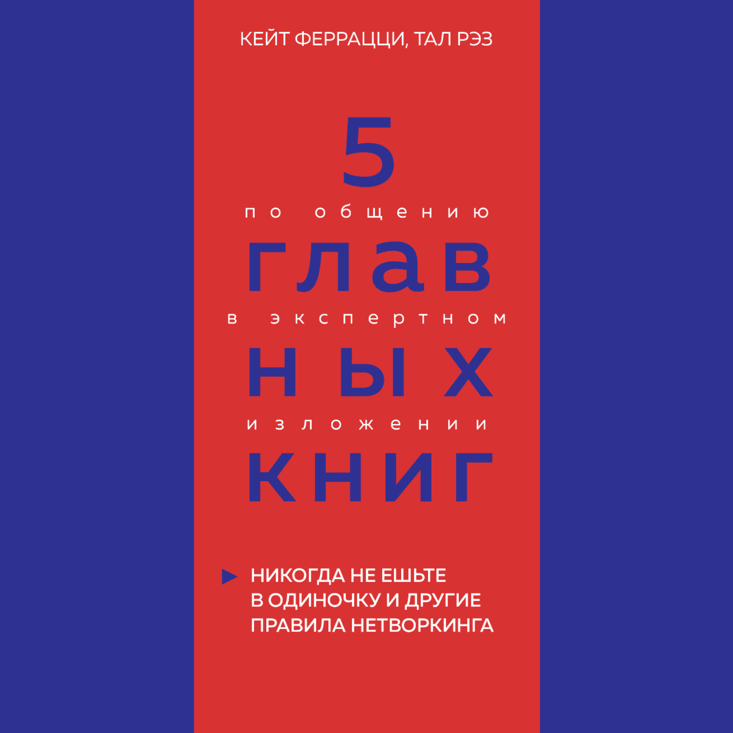 Обложка книги «5 главных книг по общению в экспертном изложении. Книга 1. Никогда не ешьте в одиночку и другие правила нетворкинга – Кейт Феррацци, Тал Рэз»