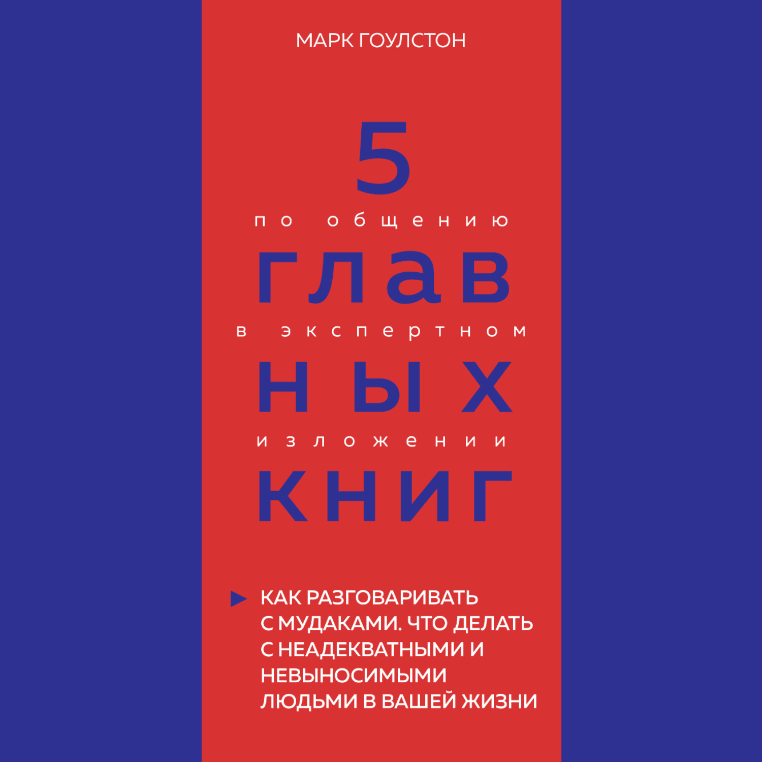Обложка книги «5 главных книг по общению в экспертном изложении. Книга 3. Как разговаривать с мудаками. Что делать с неадекватными и невыносимыми людьми в вашей жизни – Марк Гоулстон»