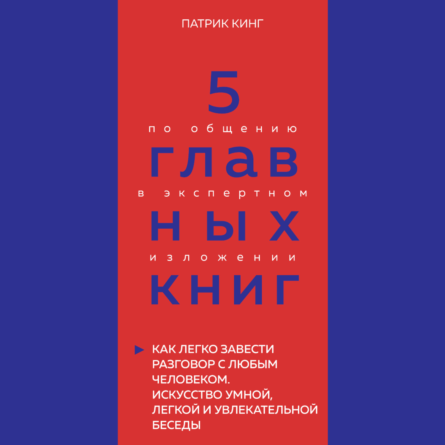 Обложка книги «5 главных книг по общению в экспертном изложении. Книга 4. Как легко завести разговор с любым человеком. Искусство умной, легкой и увлекательной беседы – Патрик Кинг»