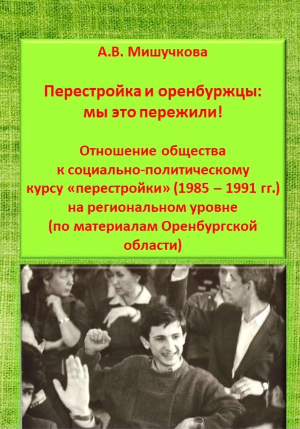 Обложка книги «Перестройка и оренбуржцы: мы это пережили! Отношение общества к социально-политическому курсу «перестройки» (1985 – 1991 гг.) на региональном уровне (по материалам Оренбургской области)»