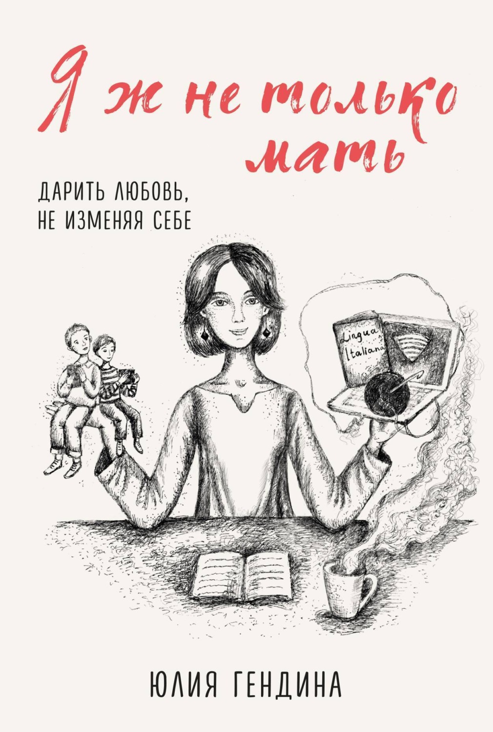 Обложка книги «Я ж не только мать. Дарить любовь, не изменяя себе»