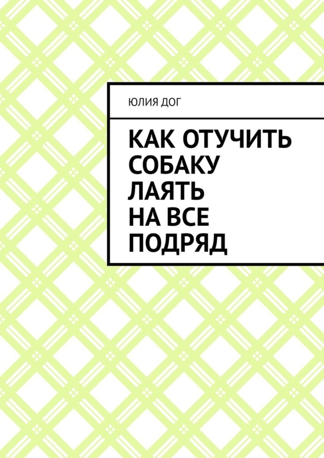Обложка книги «Как отучить собаку лаять на все подряд»