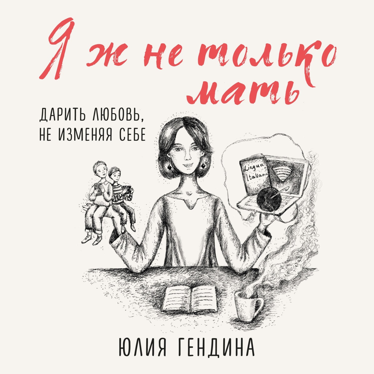 Обложка книги «Я ж не только мать. Дарить любовь, не изменяя себе»