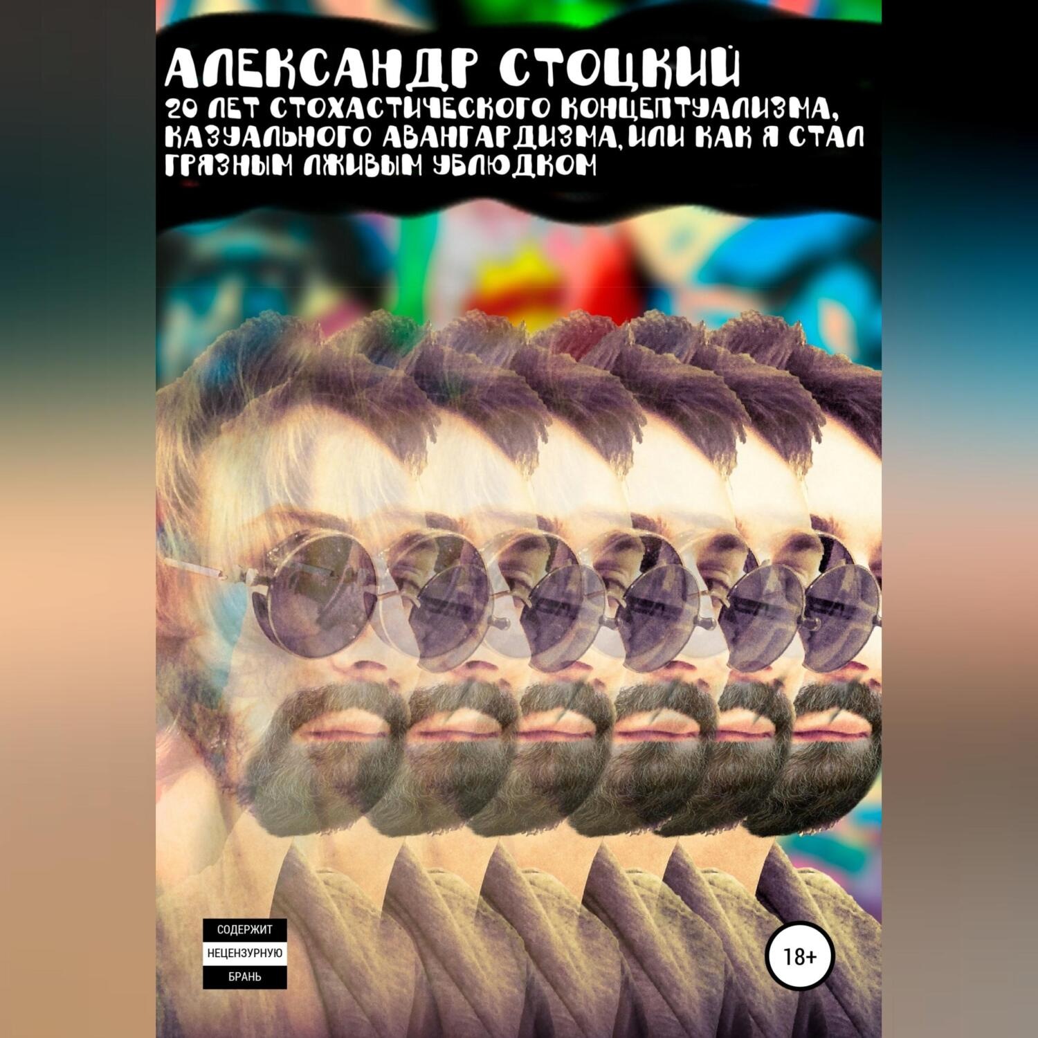 Обложка книги «20 лет стохастического концептуализма, казуального авангардизма, или Как я стал грязным лживым ублюдком»
