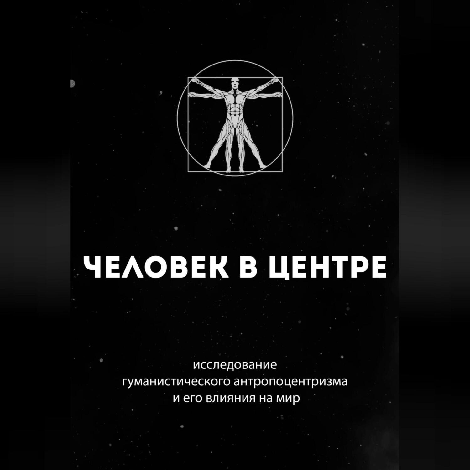 Обложка книги «Человек в центре: исследование гуманистического антропоцентризма и его влияния на мир»
