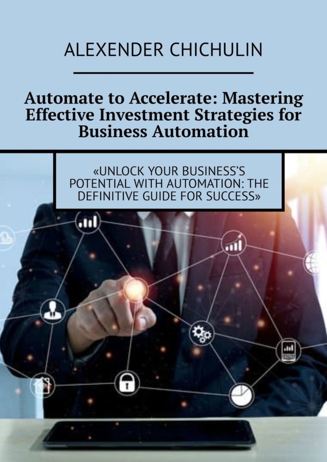 Обложка книги «Automate to Accelerate: Mastering Effective Investment Strategies for Business Automation»